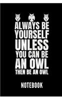 Always Be Yourself Unless You Can Be an Owl Then Be an Owl Notebook