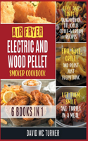 Air Fryer, Electric and Wood Pellet Smoker Cookbook [6 IN 1]
