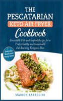 The Pescatarian Keto Air Fryer Cookbook: Irresistible Fish and Seafood Recipes for a Truly Healthy and Sustainable Fat-Burning Ketogenic Diet Everyday Meals and Party Ideas