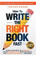 How To Write The 'Right' Book - FAST: Position Yourself As An Authority, Attract Qualified Leads, Build Your Brand, and Increase Your Income ...effortlessly.