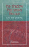 The Shadow That Seeks the Sun: A Story about Yogis, Bhogis, and an Unexpected Encounter