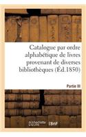 Catalogue Par Ordre Alphabétique de Livres Provenant de Diverses Bibliothèques. Partie III