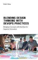 Blending Design Thinking with DevOps Practices: Bridging Concepts with DevOps for Superior Innovation