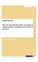 Why are theoretically perfect and efficient capital markets so imperfect and volatile in practice?