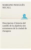 Descripcion é historia del castillo de la aljafería sito extramuros de la ciudad de Zaragoza