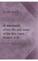 A Memoir of the Life and Times of the REV. Isaac Backus, A.M.