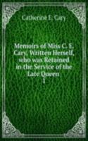 Memoirs of Miss C. E. Cary, Written Herself, who was Retained in the Service of the Late Queen .