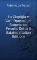 La Giapigia e Varii Opuscoli di Antonio de Ferariis Detto il Galateo (Italian Edition)