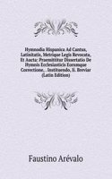 Hymnodia Hispanica Ad Cantus, Latinitatis, Metrique Legis Revocata, Et Aucta: Praemittitur Dissertatio De Hymnis Ecclesiasticis Eorumque Correctione, . Instituendo, Ii. Breviar (Latin Edition)