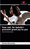 Fear not, for behold I proclaim great joy to you