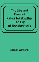 Life and Times of Kateri Tekakwitha, the Lily of the Mohawks