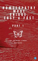 Homoeopathy Made Unique, Easy and Fast - Part 1