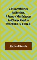 Treasury of Heroes and Heroines, A Record of High Endeavour and Strange Adventure from 500 B.C. to 1920 A.D.