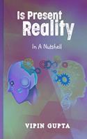 Is Present Reality: In A Nutshell