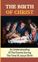 Birth Of Christ: An Understanding Of The Events During The Time Of Jesus' Birth