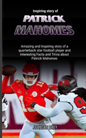 Inspiring story of Patrick Mahomes: Amazing and Inspiring story of a quarterback star football player and Interesting Facts and Trivia about Patrick Mahomes(The Biography of Football Stars)