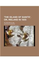 'The Island of Saints'; Or, Ireland in 1855. Or, Ireland in 1855