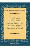 Fifth Annual Abstract of Labour Statistics of the United Kingdom, 1897-98 (Classic Reprint)