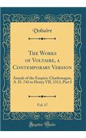 The Works of Voltaire, a Contemporary Version, Vol. 17: Annals of the Empire; Charlemagne, A. D. 742 to Henry VII, 1313, Part I (Classic Reprint)