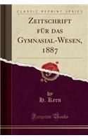 Zeitschrift Für Das Gymnasial-Wesen, 1887 (Classic Reprint)