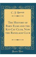 The History of Barn Elms and the Kit-Cat Club, Now the Ranelagh Club (Classic Reprint)