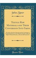 Textile Raw Materials and Their Conversion Into Yarns: The Study of the Raw Materials and the Technology of the Spinning Process a Text-Book for Textile, Trade and Higher Technical Schools, as Also for Self-Instruction (Classic Reprint)