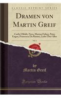 Dramen Von Martin Greif, Vol. 1: Corfiz Ulfeldt, Nero, Marino Falieri, Prinz Eugen, Francesca Da Rimini, Liebe Ã?ber Alles (Classic Reprint): Corfiz Ulfeldt, Nero, Marino Falieri, Prinz Eugen, Francesca Da Rimini, Liebe Ã?ber Alles (Classic Reprint)