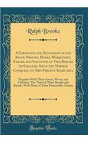 A Catalogue and Succession of the Kings, Princes, Dukes, Marquesses, Earles, and Viscounts of This Realme of England, Since the Norman Conquest, to This Present Yeere 1622: Together With Their Armes, Wives, and Children; The Times of Their Deaths a