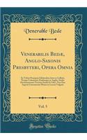 Venerabilis Bedï¿½, Anglo-Saxonis Presbyteri, Opera Omnia, Vol. 5: Ex Tribus Prï¿½cipuis Editionibus Inter Se Collatis, Nempe Coloniensi, Duabusque in Anglia, Studio Doctissimorum Virorum Smith Et Giles, Non Sine Ingenti Litteratorum Plausu in Luce