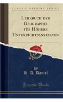 Lehrbuch Der Geographie Für Höhere Unterrichtsanstalten (Classic Reprint)
