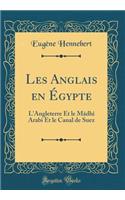 Les Anglais en Égypte: L'Angleterre Et le Mâdhî Arabi Et le Canal de Suez (Classic Reprint)