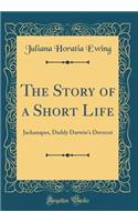 The Story of a Short Life: Jackanapes, Daddy Darwin's Dovecot (Classic Reprint)