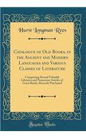 Catalogue of Old Books, in the Ancient and Modern Languages and Various Classes of Literature: Comprising Several Valuable Libraries and Numerous Articles of Great Rarity, Recently Purchased (Classic Reprint)