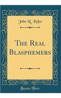 The Real Blasphemers (Classic Reprint)