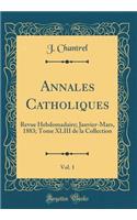 Annales Catholiques, Vol. 1: Revue Hebdomadaire; Janvier-Mars, 1883; Tome XLIII de la Collection (Classic Reprint)