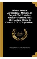 Solenni Esequie All'immortale Memoria Di Gregorio Xvi. Pontefice Massimo Celebrate Nella Metrpolitana Chiesa Si Cosenza Il Di 25 Giugno 1846...