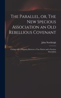 The Parallel, or, The New Specious Association an Old Rebellious Covenant: Closing With a Disparity Between a True Patriot and a Factious Association
