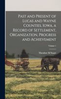 Past and Present of Lucas and Wayne Counties, Iowa, a Record of Settlement, Organization, Progress and Achievement; Volume 1
