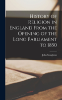 History of Religion in England From the Opening of the Long Parliament to 1850