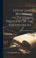 Life of James Buchanan, Fifteenth President of the United States ..