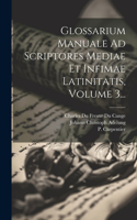 Glossarium Manuale Ad Scriptores Mediae Et Infimae Latinitatis, Volume 3...