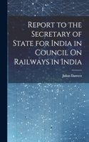 Report to the Secretary of State for India in Council On Railways in India