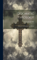 Dogmatic Theology: Authority, Ecclesiastical And Biblical