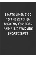 I Hate When I Go to the Kitchen Looking for Food and All I Find Are Ingredients