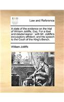 A State of the Evidence on the Trial of William Jolliffe, Esq. for a Libel and Misdemeanor: With Mr. Jolliffe's Exculpatory Affidavit; And His Speech to the Court of the King's Bench.