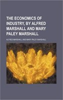 The Economics of Industry, by Alfred Marshall and Mary Paley Marshall