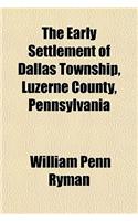 The Early Settlement of Dallas Township, Luzerne County, Pennsylvania