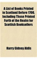 A List of Books Printed in Scotland Before 1700, Including Those Printed Furth of the Realm for Scottish Booksellers