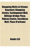 Shopping Malls in Ottawa: Bayshore Shopping Centre, Carlingwood Mall, Billings Bridge Plaza, Rideau Centre, Hazeldean Mall, Place D'Orl ANS(English)