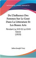 de L'Influence Des Femmes Sur Le Gout Dans La Litterature Et Les Beaux Arts: Pendant Le XVII Et Le XVIII Siecle (1810)